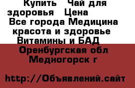 Купить : Чай для здоровья › Цена ­ 1 332 - Все города Медицина, красота и здоровье » Витамины и БАД   . Оренбургская обл.,Медногорск г.